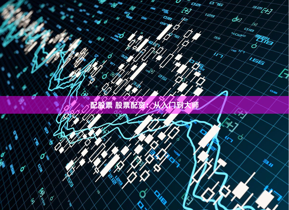 配股票 股票配资：从入门到大师