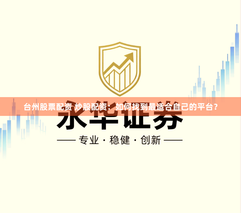 台州股票配资 炒股配资：如何找到最适合自己的平台？