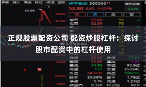 正规股票配资公司 配资炒股杠杆：探讨股市配资中的杠杆使用