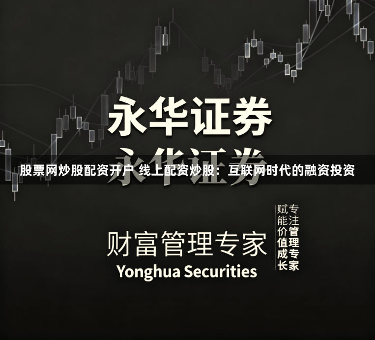 股票网炒股配资开户 线上配资炒股：互联网时代的融资投资
