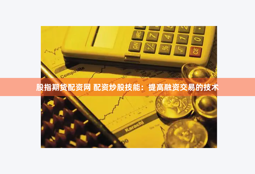 股指期货配资网 配资炒股技能：提高融资交易的技术