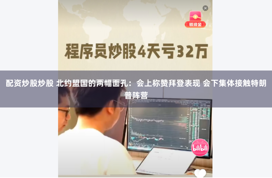 配资炒股炒股 北约盟国的两幅面孔：会上称赞拜登表现 会下集体接触特朗普阵营