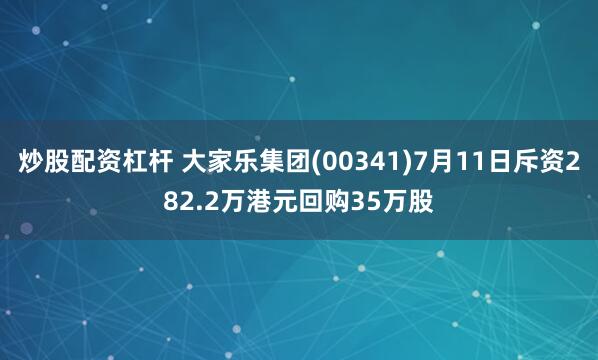 炒股配资杠杆 大家乐集团(00341)7月11日斥资282.2万港元回购35万股