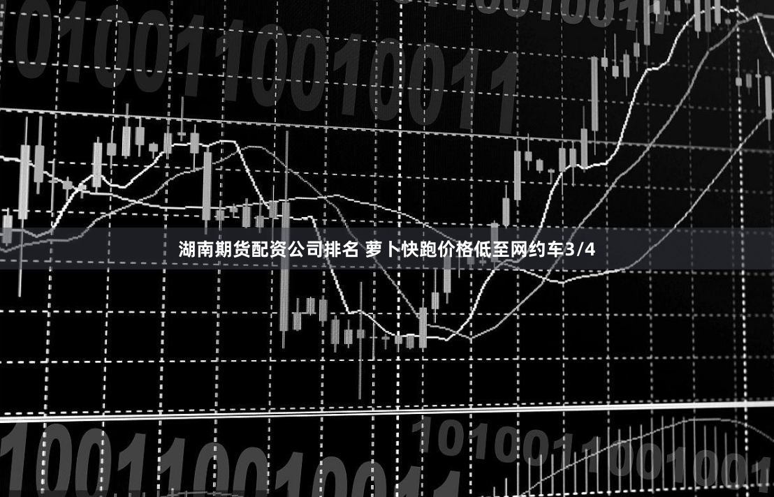湖南期货配资公司排名 萝卜快跑价格低至网约车3/4
