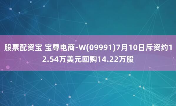 股票配资宝 宝尊电商-W(09991)7月10日斥资约12.54万美元回购14.22万股