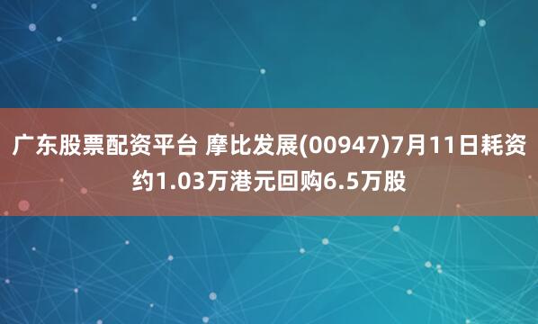 广东股票配资平台 摩比发展(00947)7月11日耗资约1.03万港元回购6.5万股