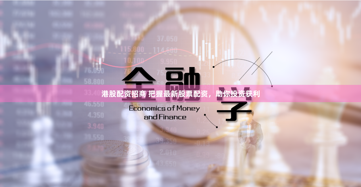 港股配资招商 把握最新股票配资，助你投资获利